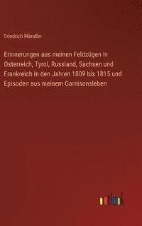 bokomslag Erinnerungen aus meinen Feldzgen in Osterreich, Tyrol, Russland, Sachsen und Frankreich in den Jahren 1809 bis 1815 und Episoden aus meinem Garnisonsleben