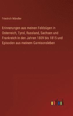 bokomslag Erinnerungen aus meinen Feldzgen in Osterreich, Tyrol, Russland, Sachsen und Frankreich in den Jahren 1809 bis 1815 und Episoden aus meinem Garnisonsleben