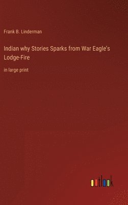 Frank B Linderman, Frank B. Linderman - Indian why Stories Sparks from War Eagle's Lodge-Fire, Inbunden
