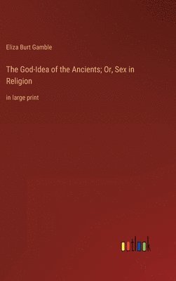 God-Idea of the Ancients; Or, Sex in Religion