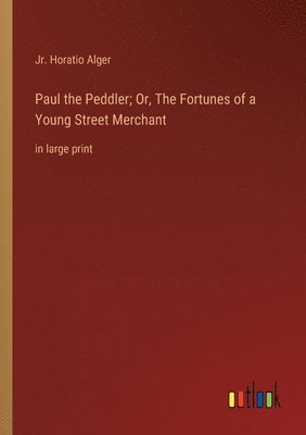 Paul the Peddler; Or, The Fortunes of a Young Street Merchant 1