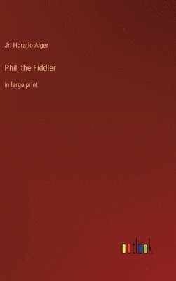 Horatio Alger Jr, Jr. Alger, Horatio, Jr. Horatio Alger - Phil, the Fiddler, Inbunden