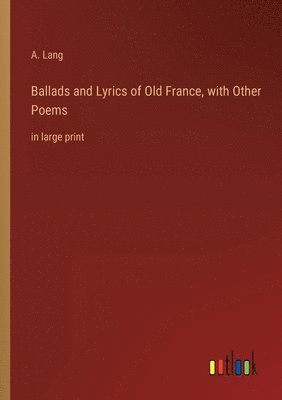 A Lang - Ballads and Lyrics of Old France, with Other Poems, Häftad