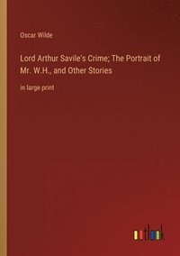 bokomslag Lord Arthur Savile's Crime; The Portrait of Mr. W.H., and Other Stories