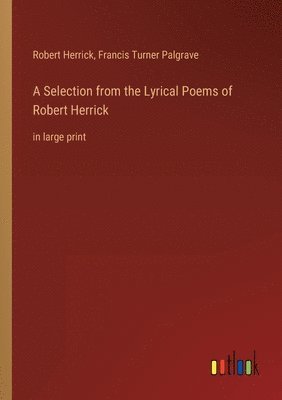 A Selection from the Lyrical Poems of Robert Herrick 1