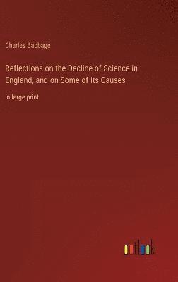 Reflections on the Decline of Science in England, and on Some of Its Causes 1