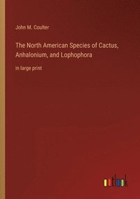bokomslag The North American Species of Cactus, Anhalonium, and Lophophora