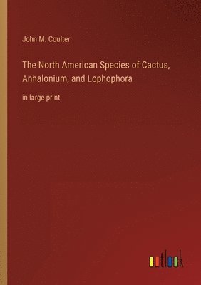 The North American Species of Cactus, Anhalonium, and Lophophora 1