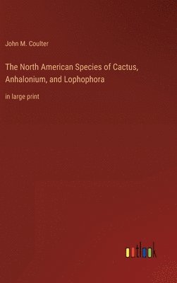 bokomslag The North American Species of Cactus, Anhalonium, and Lophophora