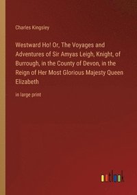 bokomslag Westward Ho! Or, The Voyages and Adventures of Sir Amyas Leigh, Knight, of Burrough, in the County of Devon, in the Reign of Her Most Glorious Majesty Queen Elizabeth