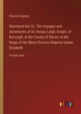 bokomslag Westward Ho! Or, The Voyages and Adventures of Sir Amyas Leigh, Knight, of Burrough, in the County of Devon, in the Reign of Her Most Glorious Majesty Queen Elizabeth