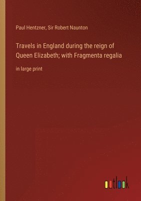 Paul Hentzner, Robert Naunton - Travels in England during the reign of Queen Elizabeth; with Fragmenta regalia, Häftad