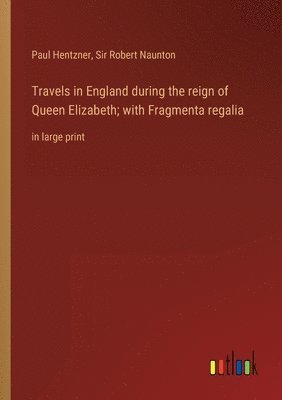 bokomslag Travels in England during the reign of Queen Elizabeth; with Fragmenta regalia