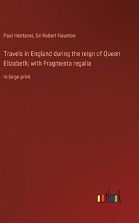 bokomslag Travels in England during the reign of Queen Elizabeth; with Fragmenta regalia