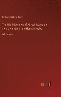 Samuel White Baker, Sir Samuel White Baker - Nile Tributaries of Abyssinia, and the Sword Hunters of the Hamran Arabs, Inbunden