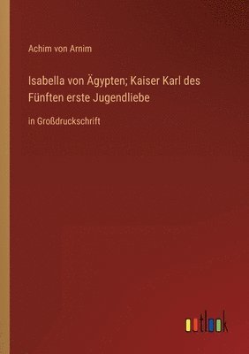 Achim Von Arnim, Achim von Arnim - Isabella von Ägypten; Kaiser Karl des Fünften erste Jugendliebe, Häftad