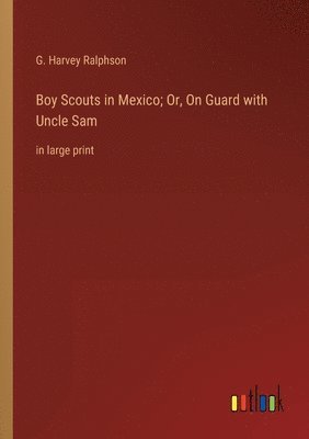 Boy Scouts in Mexico; Or, On Guard with Uncle Sam