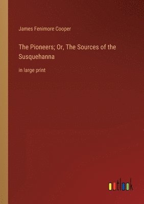 Pioneers; Or, The Sources of the Susquehanna