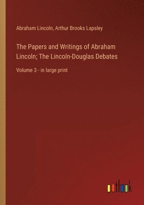 Abraham Lincoln, Arthur Brooks Lapsley - Papers and Writings of Abraham Lincoln; The Lincoln-Douglas Debates, Häftad