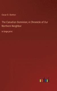 bokomslag The Canadian Dominion; A Chronicle of Our Northern Neighbor