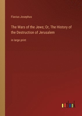 Flavius Josephus - Wars of the Jews; Or, The History of the Destruction of Jerusalem, Häftad
