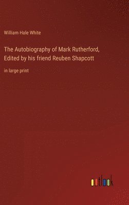 The Autobiography of Mark Rutherford, Edited by his friend Reuben Shapcott 1