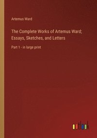 bokomslag The Complete Works of Artemus Ward; Essays, Sketches, and Letters