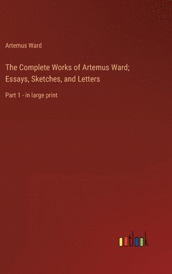 bokomslag The Complete Works of Artemus Ward; Essays, Sketches, and Letters