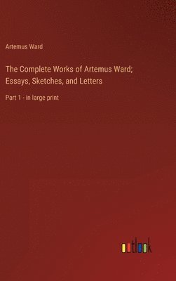 Complete Works of Artemus Ward; Essays, Sketches, and Letters