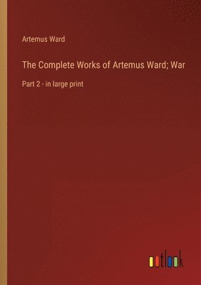 bokomslag The Complete Works of Artemus Ward; War