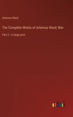 bokomslag The Complete Works of Artemus Ward; War