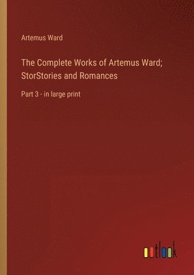 The Complete Works of Artemus Ward; StorStories and Romances 1