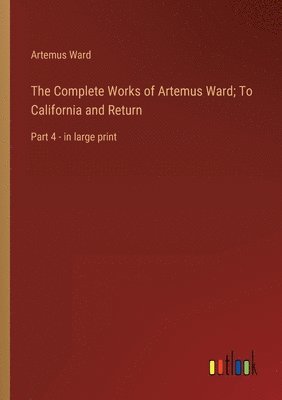 bokomslag The Complete Works of Artemus Ward; To California and Return