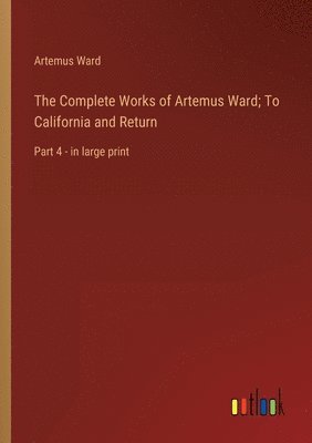 Complete Works of Artemus Ward; To California and Return