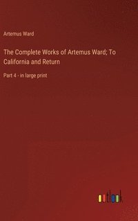 bokomslag The Complete Works of Artemus Ward; To California and Return