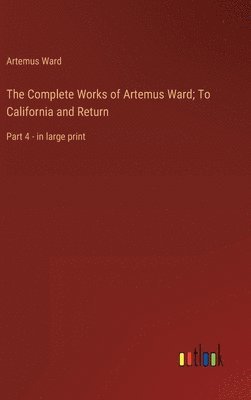 Complete Works of Artemus Ward; To California and Return