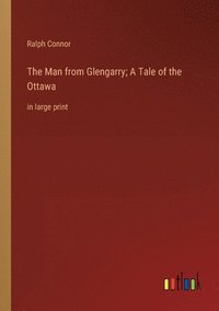 bokomslag The Man from Glengarry; A Tale of the Ottawa
