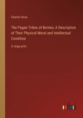 Charles Hose - Pagan Tribes of Borneo; A Description of Their Physical Moral and Intellectual Condition, Häftad