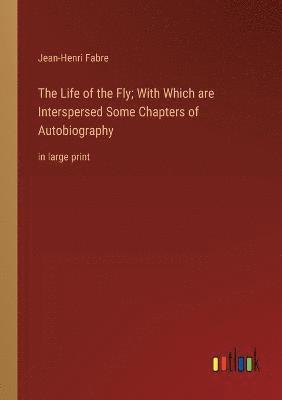 Life of the Fly; With Which are Interspersed Some Chapters of Autobiography