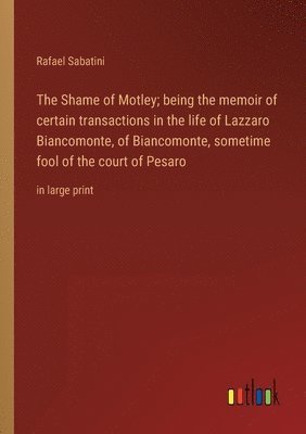 Shame of Motley; being the memoir of certain transactions in the life of Lazzaro Biancomonte, of Biancomonte, sometime fool of the court of Pesaro