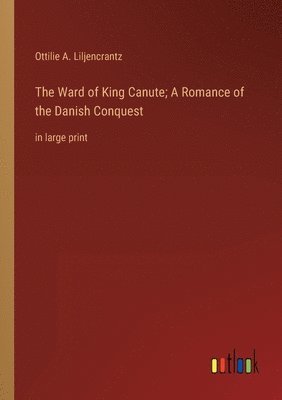 Ottilie A Liljencrantz - Ward of King Canute; A Romance of the Danish Conquest, Häftad