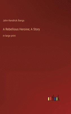 Rebellious Heroine; A Story