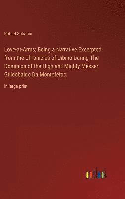 Love-at-Arms; Being a Narrative Excerpted from the Chronicles of Urbino During The Dominion of the High and Mighty Messer Guidobaldo Da Montefeltro 1