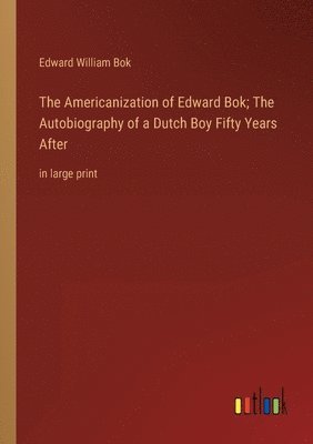 Edward William BOK, Edward William Bok - Americanization of Edward Bok; The Autobiography of a Dutch Boy Fifty Years After, Häftad