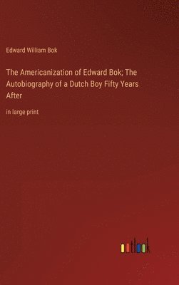 Edward William BOK, Edward William Bok - Americanization of Edward Bok; The Autobiography of a Dutch Boy Fifty Years After, Inbunden