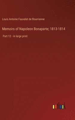 Louis Antoine Fauvelet de Bourrienne, Louis Antoine Fauvelet De Bourrienne - Memoirs of Napoleon Bonaparte; 1813-1814, Inbunden