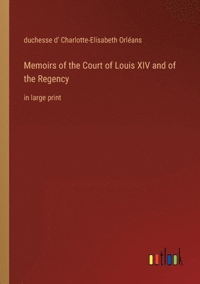 Duchesse D' Charlotte-Elisabet Orléans, duchesse d' Charlotte-Elisabet Orléans, duchesse d' Charlotte-Elisabeth Orléans - Memoirs of the Court of Louis XIV and of the Regency, Häftad