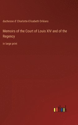 Memoirs of the Court of Louis XIV and of the Regency