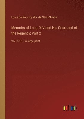 Memoirs of Louis XIV and His Court and of the Regency; Part 2 1