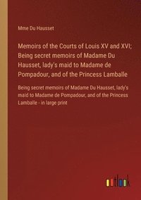 bokomslag Memoirs of the Courts of Louis XV and XVI; Being secret memoirs of Madame Du Hausset, lady's maid to Madame de Pompadour, and of the Princess Lamballe